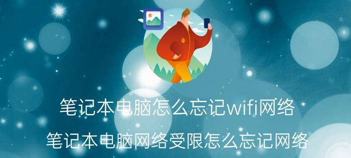 笔记本电脑怎么忘记wifi网络 笔记本电脑网络受限怎么忘记网络？